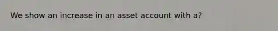 We show an increase in an asset account with a?