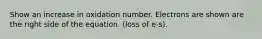 Show an increase in oxidation number. Electrons are shown are the right side of the equation. (loss of e-s).