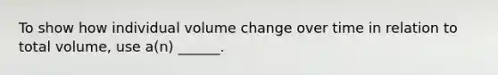 To show how individual volume change over time in relation to total volume, use a(n) ______.