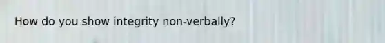How do you show integrity non-verbally?