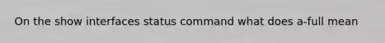On the show interfaces status command what does a-full mean