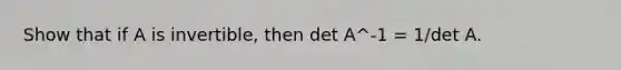 Show that if A is invertible, then det A^-1 = 1/det A.