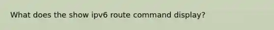 What does the show ipv6 route command display?