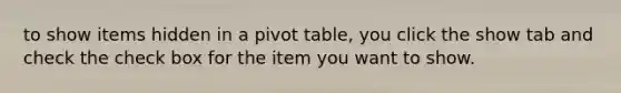 to show items hidden in a pivot table, you click the show tab and check the check box for the item you want to show.