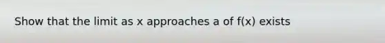 Show that the limit as x approaches a of f(x) exists