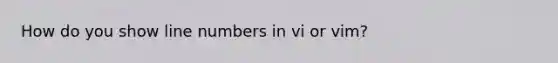 How do you show line numbers in vi or vim?