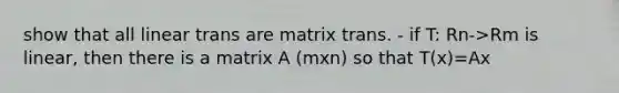 show that all linear trans are matrix trans. - if T: Rn->Rm is linear, then there is a matrix A (mxn) so that T(x)=Ax