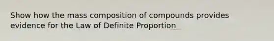 Show how the mass composition of compounds provides evidence for the Law of Definite Proportion