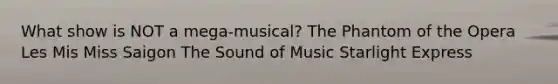 What show is NOT a mega-musical? The Phantom of the Opera Les Mis Miss Saigon The Sound of Music Starlight Express