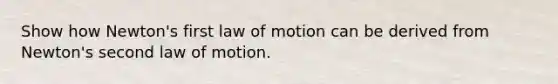 Show how Newton's first law of motion can be derived from Newton's second law of motion.