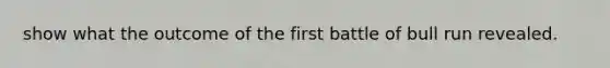 show what the outcome of the first battle of bull run revealed.