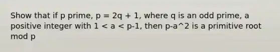 Show that if p prime, p = 2q + 1, where q is an odd prime, a positive integer with 1 < a < p-1, then p-a^2 is a primitive root mod p