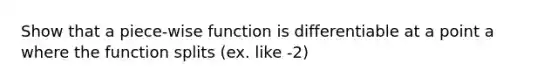 Show that a piece-wise function is differentiable at a point a where the function splits (ex. like -2)