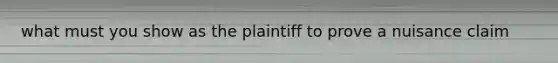 what must you show as the plaintiff to prove a nuisance claim