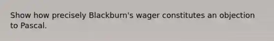 Show how precisely Blackburn's wager constitutes an objection to Pascal.