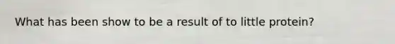 What has been show to be a result of to little protein?