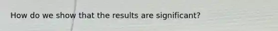 How do we show that the results are significant?