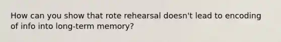 How can you show that rote rehearsal doesn't lead to encoding of info into long-term memory?