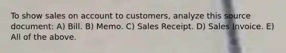 To show sales on account to customers, analyze this source document: A) Bill. B) Memo. C) Sales Receipt. D) Sales Invoice. E) All of the above.