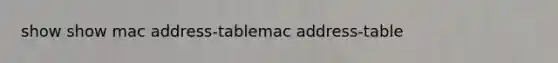 show show mac address-tablemac address-table