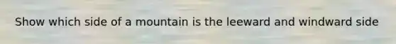 Show which side of a mountain is the leeward and windward side