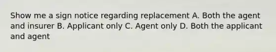 Show me a sign notice regarding replacement A. Both the agent and insurer B. Applicant only C. Agent only D. Both the applicant and agent