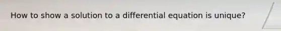 How to show a solution to a differential equation is unique?