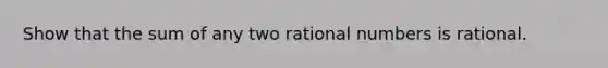 Show that the sum of any two rational numbers is rational.