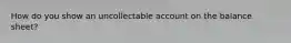 How do you show an uncollectable account on the balance sheet?