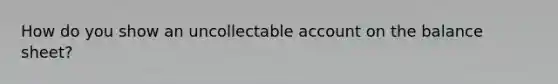 How do you show an uncollectable ac<a href='https://www.questionai.com/knowledge/kIt7oUhyhX-count-on' class='anchor-knowledge'>count on</a> the balance sheet?