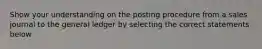 Show your understanding on the posting procedure from a sales journal to the general ledger by selecting the correct statements below