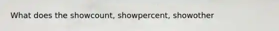 What does the showcount, showpercent, showother