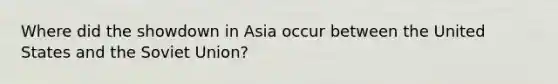 Where did the showdown in Asia occur between the United States and the Soviet Union?