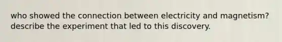 who showed the connection between electricity and magnetism? describe the experiment that led to this discovery.