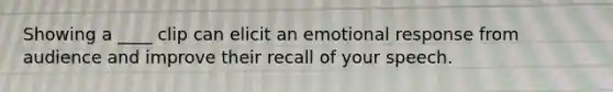 Showing a ____ clip can elicit an emotional response from audience and improve their recall of your speech.