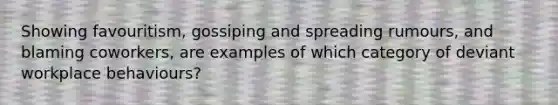 Showing favouritism, gossiping and spreading rumours, and blaming coworkers, are examples of which category of deviant workplace behaviours?