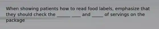 When showing patients how to read food labels, emphasize that they should check the ______ ____ and _____ of servings on the package