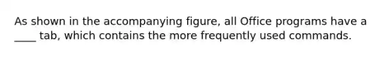 As shown in the accompanying figure, all Office programs have a ____ tab, which contains the more frequently used commands.