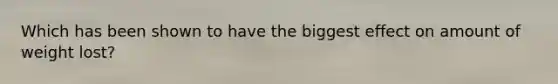 Which has been shown to have the biggest effect on amount of weight lost?