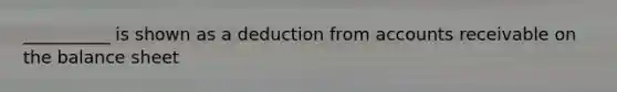 __________ is shown as a deduction from accounts receivable on the balance sheet