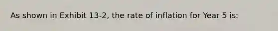 As shown in Exhibit 13-2, the rate of inflation for Year 5 is: