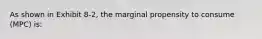 As shown in Exhibit 8-2, the marginal propensity to consume (MPC) is: