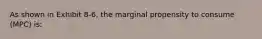 As shown in Exhibit 8-6, the marginal propensity to consume (MPC) is: