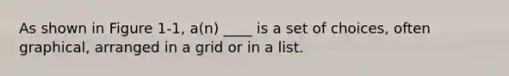 As shown in Figure 1-1, a(n) ____ is a set of choices, often graphical, arranged in a grid or in a list.