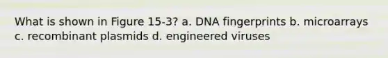 What is shown in Figure 15-3? a. DNA fingerprints b. microarrays c. recombinant plasmids d. engineered viruses