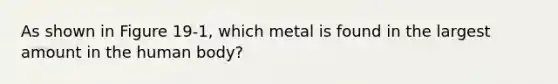 As shown in Figure 19-1, which metal is found in the largest amount in the human body?