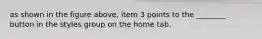 as shown in the figure above, item 3 points to the ________ button in the styles group on the home tab.