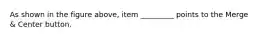 As shown in the figure above, item _________ points to the Merge & Center button.
