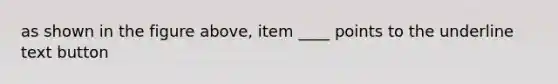 as shown in the figure above, item ____ points to the underline text button