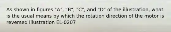 As shown in figures "A", "B", "C", and "D" of the illustration, what is the usual means by which the rotation direction of the motor is reversed Illustration EL-0207